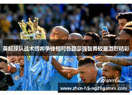 英超球队战术博弈争锋相对各路豪强智勇较量激烈精彩
