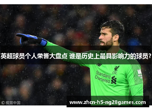 英超球员个人荣誉大盘点 谁是历史上最具影响力的球员？