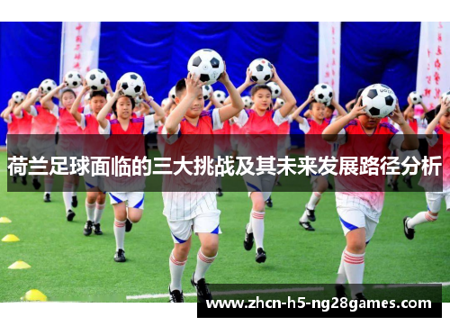荷兰足球面临的三大挑战及其未来发展路径分析