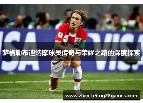 萨格勒布迪纳摩球员传奇与荣耀之路的深度探索