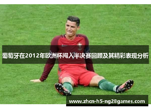 葡萄牙在2012年欧洲杯闯入半决赛回顾及其精彩表现分析
