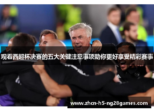 观看西超杯决赛的五大关键注意事项助你更好享受精彩赛事