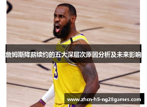 詹姆斯降薪续约的五大深层次原因分析及未来影响