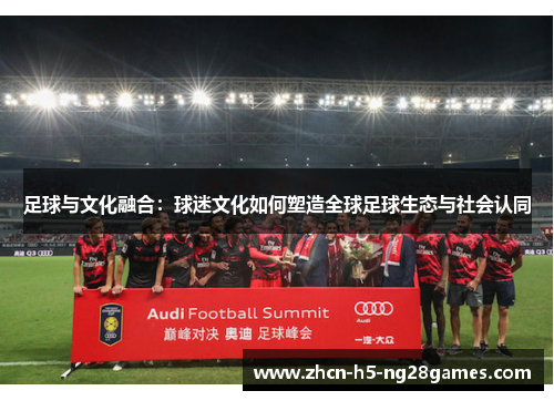 足球与文化融合：球迷文化如何塑造全球足球生态与社会认同