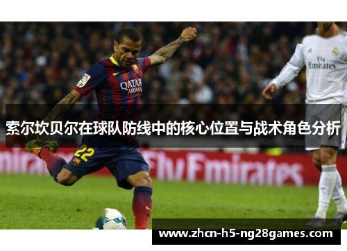 索尔坎贝尔在球队防线中的核心位置与战术角色分析 索尔坎贝尔在球队防线中的核心位置与战术角色分析