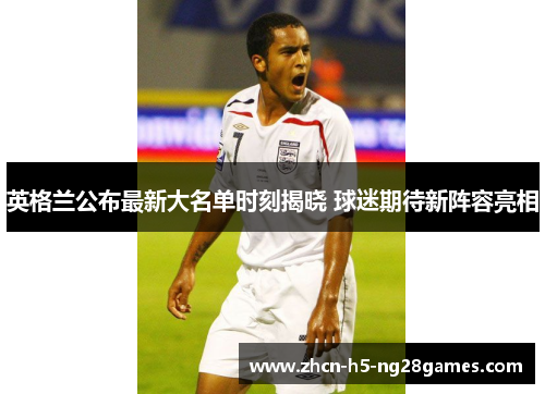英格兰公布最新大名单时刻揭晓 球迷期待新阵容亮相
