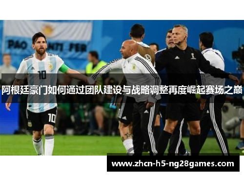阿根廷豪门如何通过团队建设与战略调整再度崛起赛场之巅