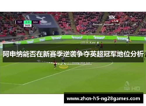 阿申纳能否在新赛季逆袭争夺英超冠军地位分析 阿申纳能否在新赛季逆袭争夺英超冠军地位分析