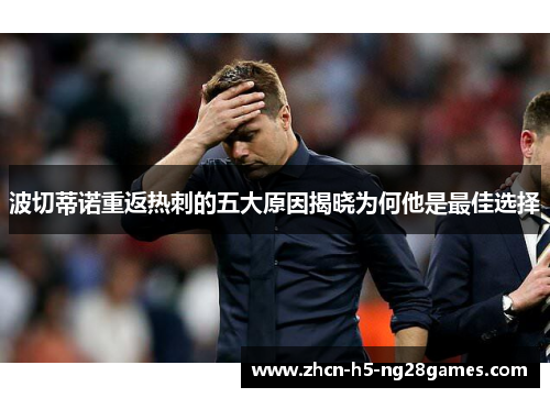 波切蒂诺重返热刺的五大原因揭晓为何他是最佳选择 波切蒂诺重返热刺的五大原因揭晓为何他是最佳选择