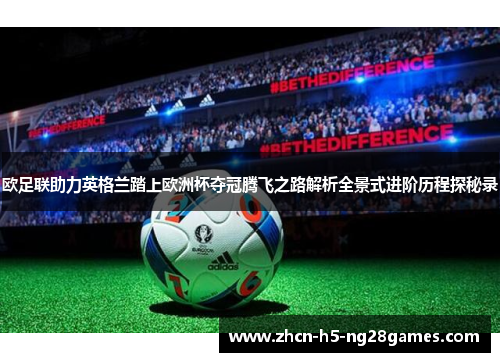 欧足联助力英格兰踏上欧洲杯夺冠腾飞之路解析全景式进阶历程探秘录