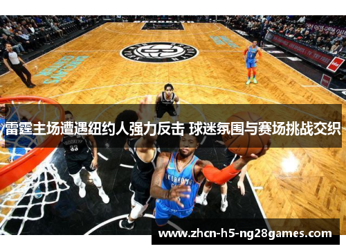 雷霆主场遭遇纽约人强力反击 球迷氛围与赛场挑战交织