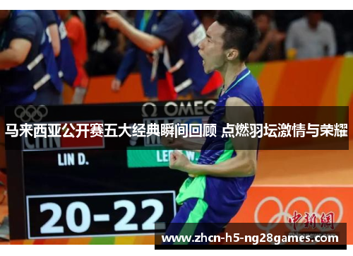 马来西亚公开赛五大经典瞬间回顾 点燃羽坛激情与荣耀 马来西亚公开赛五大经典瞬间回顾 点燃羽坛激情与荣耀