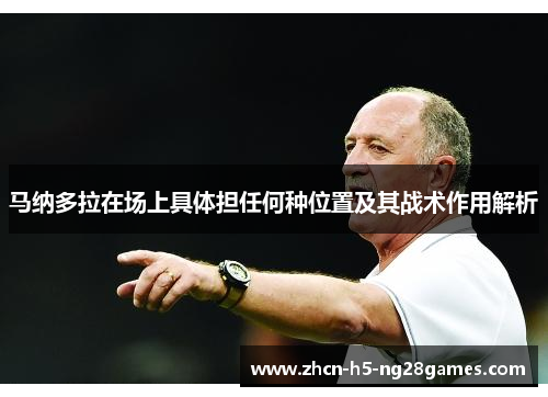 马纳多拉在场上具体担任何种位置及其战术作用解析 马纳多拉在场上具体担任何种位置及其战术作用解析