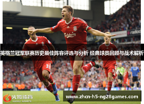 英格兰冠军联赛历史最佳阵容评选与分析 经典球员回顾与战术解析