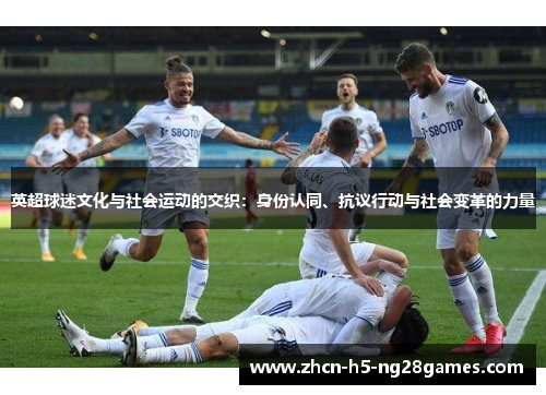 英超球迷文化与社会运动的交织:身份认同、抗议行动与社会变革的力量 英超球迷文化与社会运动的交织:身份认同、抗议行动与社会变革的力量