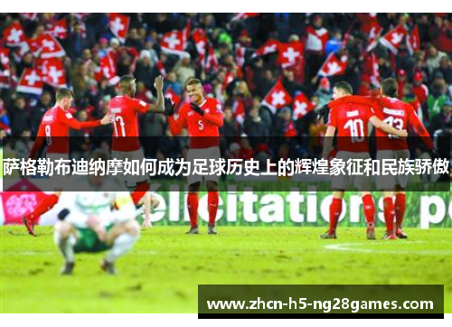 萨格勒布迪纳摩如何成为足球历史上的辉煌象征和民族骄傲