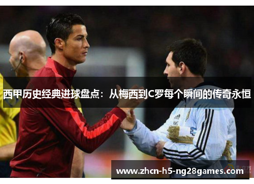 西甲历史经典进球盘点:从梅西到C罗每个瞬间的传奇永恒 西甲历史经典进球盘点:从梅西到C罗每个瞬间的传奇永恒