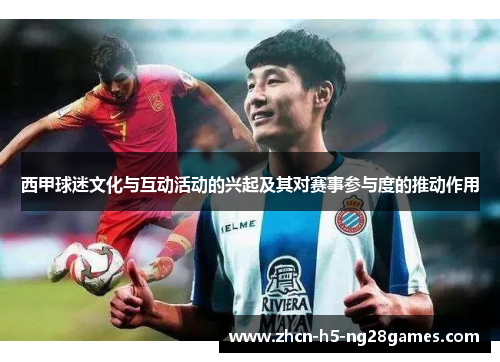 西甲球迷文化与互动活动的兴起及其对赛事参与度的推动作用 西甲球迷文化与互动活动的兴起及其对赛事参与度的推动作用