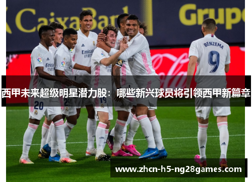 西甲未来超级明星潜力股:哪些新兴球员将引领西甲新篇章 西甲未来超级明星潜力股:哪些新兴球员将引领西甲新篇章