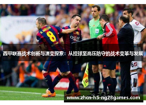 西甲联赛战术创新与演变探索:从控球至高压防守的战术变革与发展 西甲联赛战术创新与演变探索:从控球至高压防守的战术变革与发展