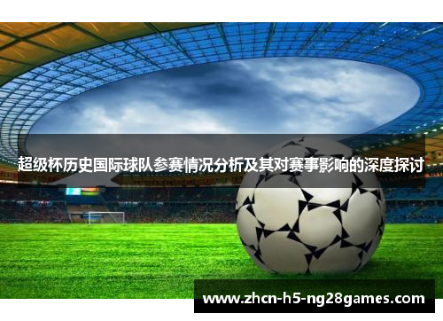 超级杯历史国际球队参赛情况分析及其对赛事影响的深度探讨 超级杯历史国际球队参赛情况分析及其对赛事影响的深度探讨