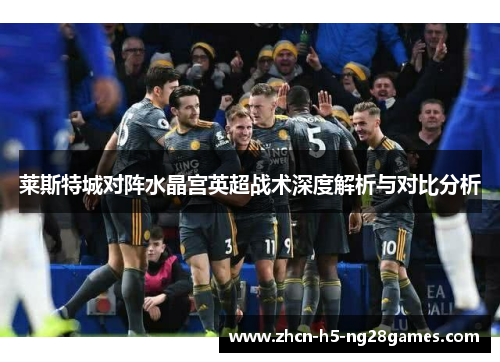 莱斯特城对阵水晶宫英超战术深度解析与对比分析