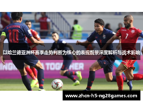 以哈兰德亚洲杯赛季走势判断为核心的表现前景深度解析与战术影响