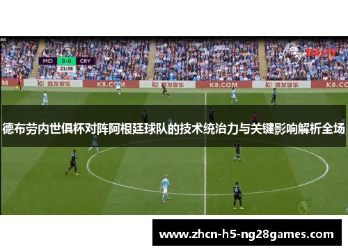 德布劳内世俱杯对阵阿根廷球队的技术统治力与关键影响解析全场
