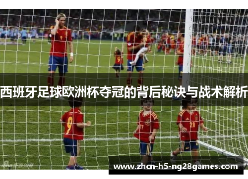 西班牙足球欧洲杯夺冠的背后秘诀与战术解析