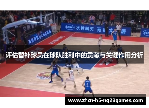 评估替补球员在球队胜利中的贡献与关键作用分析