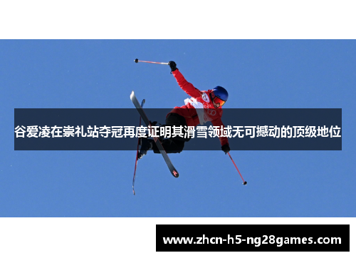 谷爱凌在崇礼站夺冠再度证明其滑雪领域无可撼动的顶级地位