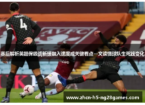 赛后解析英超保级战新援融入速度成关键看点一文读懂球队生死线变化