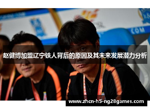 赵健博加盟辽宁铁人背后的原因及其未来发展潜力分析