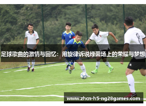 足球歌曲的激情与回忆：用旋律诉说绿茵场上的荣耀与梦想