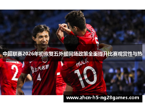中超联赛2026年初恢复五外援同场政策全面提升比赛观赏性与热