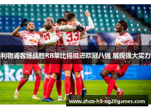 利物浦客场战胜RB莱比锡挺进欧冠八强 展现强大实力