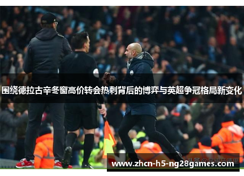 围绕德拉古辛冬窗高价转会热刺背后的博弈与英超争冠格局新变化 围绕德拉古辛冬窗高价转会热刺背后的博弈与英超争冠格局新变化