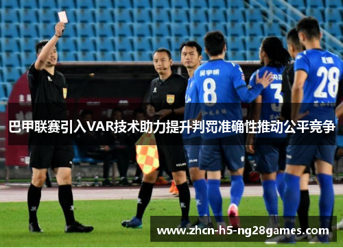巴甲联赛引入VAR技术助力提升判罚准确性推动公平竞争