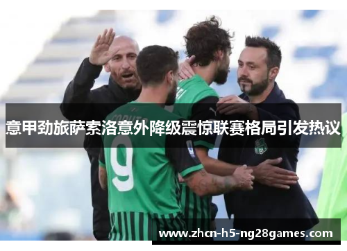 意甲劲旅萨索洛意外降级震惊联赛格局引发热议 意甲劲旅萨索洛意外降级震惊联赛格局引发热议