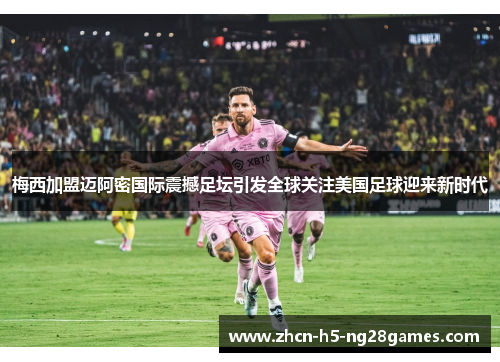 梅西加盟迈阿密国际震撼足坛引发全球关注美国足球迎来新时代