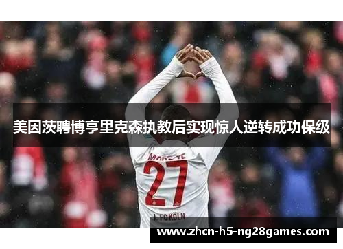 美因茨聘博亨里克森执教后实现惊人逆转成功保级