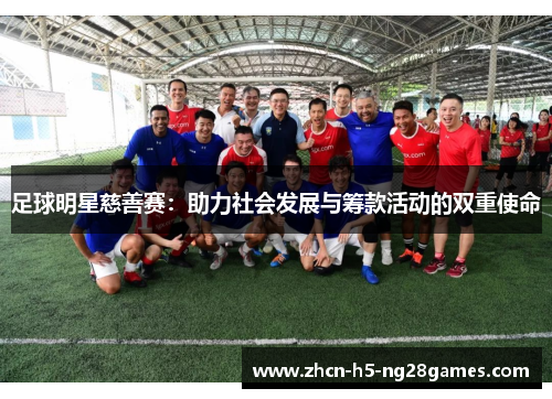 足球明星慈善赛:助力社会发展与筹款活动的双重使命 足球明星慈善赛:助力社会发展与筹款活动的双重使命