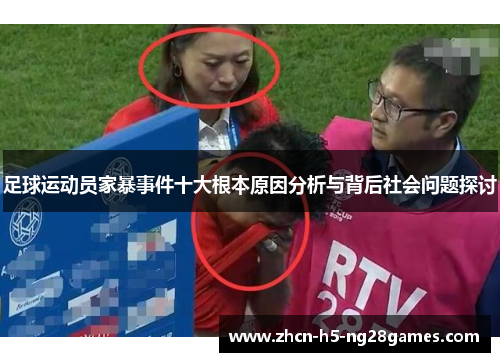 足球运动员家暴事件十大根本原因分析与背后社会问题探讨 足球运动员家暴事件十大根本原因分析与背后社会问题探讨