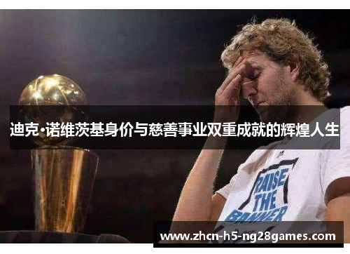 迪克·诺维茨基身价与慈善事业双重成就的辉煌人生 迪克·诺维茨基身价与慈善事业双重成就的辉煌人生