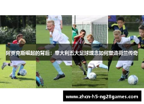 阿贾克斯崛起的背后：意大利五大足球理念如何塑造荷兰传奇