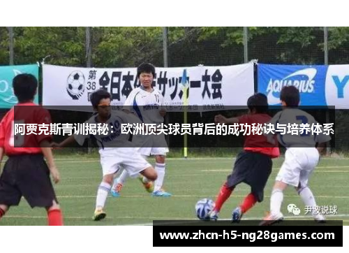 阿贾克斯青训揭秘:欧洲顶尖球员背后的成功秘诀与培养体系 阿贾克斯青训揭秘:欧洲顶尖球员背后的成功秘诀与培养体系