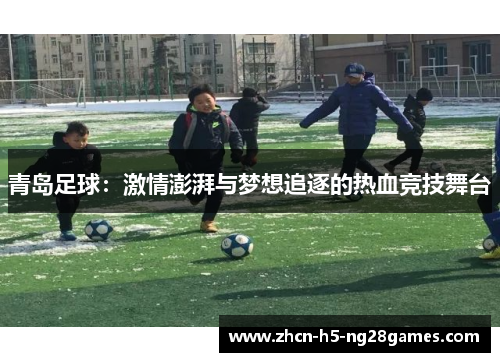 青岛足球:激情澎湃与梦想追逐的热血竞技舞台 青岛足球:激情澎湃与梦想追逐的热血竞技舞台