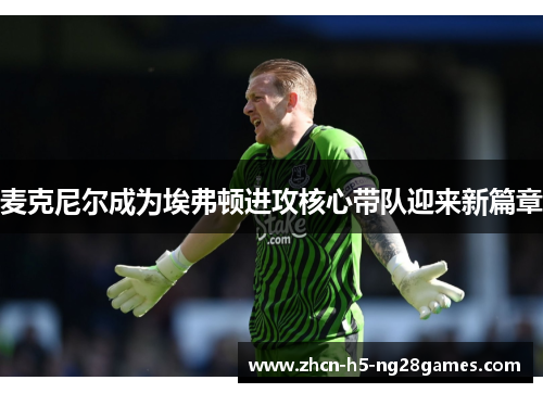 麦克尼尔成为埃弗顿进攻核心带队迎来新篇章 麦克尼尔成为埃弗顿进攻核心带队迎来新篇章