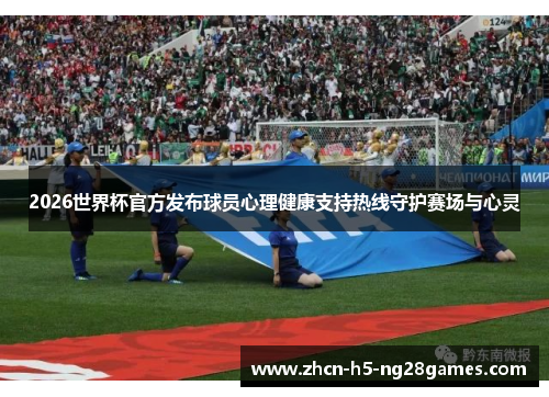 2026世界杯官方发布球员心理健康支持热线守护赛场与心灵 2026世界杯官方发布球员心理健康支持热线守护赛场与心灵