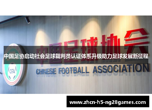 中国足协启动社会足球裁判员认证体系升级助力足球发展新征程 中国足协启动社会足球裁判员认证体系升级助力足球发展新征程